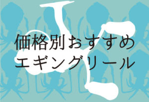 エギングリールのおすすめを価格別で選出！