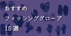 フィッシンググローブおすすめ15選!人気ブランドから代用品まで