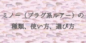 ミノー（プラグ系ルアー）の種類、使い方、選び方講座