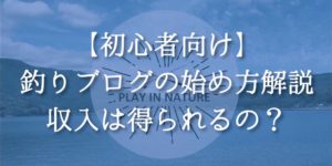 釣りブログの始め方・作り方解説!収入や儲けは?【初心者向け】