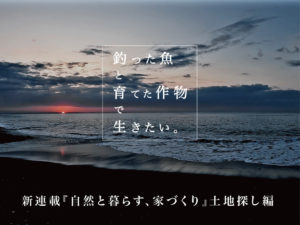 『自然と暮らす、家づくり』〜釣った魚と育てた作物で生きたい〜 土地探し編