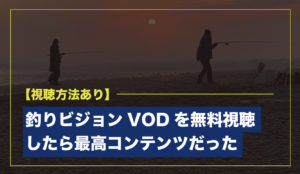 釣りビジョンVODを無料視聴したら最高コンテンツだった【視聴方法あり】