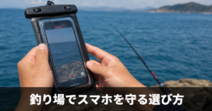 釣りで使うスマホ防水ケースのおすすめと選び方
