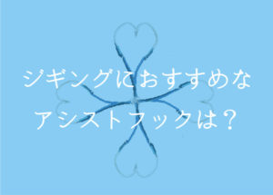 ジギングにおすすめのアシストフックは?セッティング事例も公開