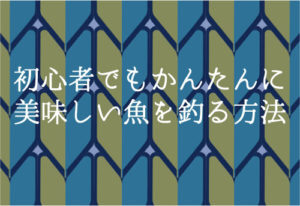 釣り初心者におすすめな魚、場所、仕掛けはこれだ！