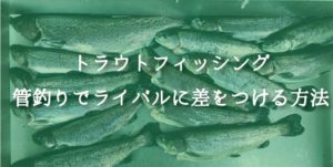 トラウトフィッシング｜管理釣り場でライバルに差をつける方法！