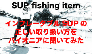 インフレータブルSUPの正しい取り扱い方をパイオニアに聞いてみた