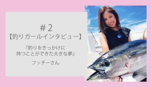 【釣りガール】フッチーさんインタビュー|釣りがきっかけで出来た大きな夢