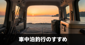 車中泊釣行のすすめ：時間に縛られない釣りスタイルの魅力と実践法