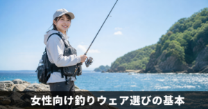 女性向け釣りウェア・ギアの選び方｜快適さとデザインを両立させるコツ