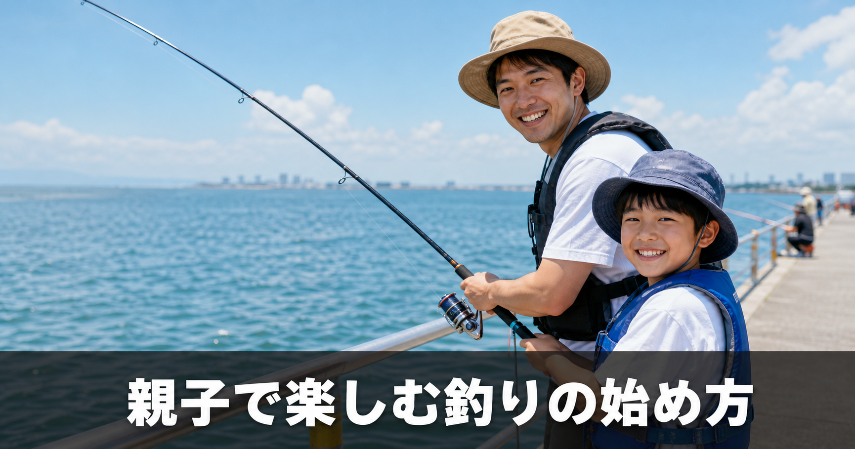 親子で楽しむ釣りの始め方｜初めての釣りデビューを成功させるコツ