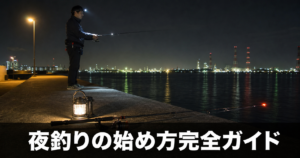 夜釣りの始め方と必要な装備 - 安全第一で楽しむための準備ガイド