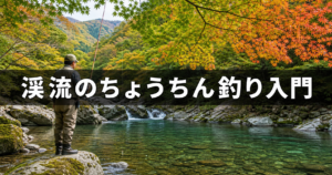 渓流のちょうちん釣り入門|仕掛けの構成からポイント選びまで徹底解説